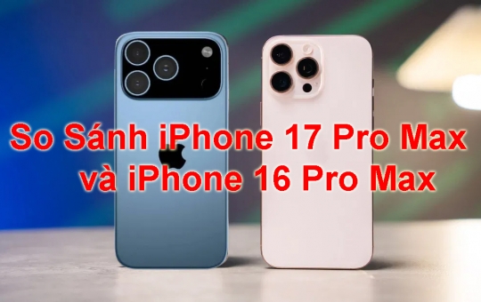 So Sánh iPhone 17 Pro Max và iPhone 16 Pro Max Chi Tiết: Có Gì Khác Biệt?